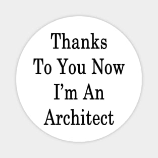 Thanks To You Now I'm An Architect Magnet